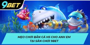 Mẹo chơi bắn cá H5 cho anh em tại sân chơi 9BET