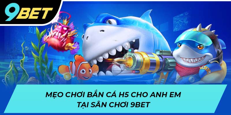 Mẹo chơi bắn cá H5 cho anh em tại sân chơi 9BET
