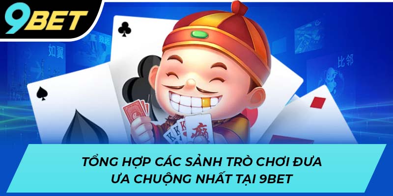 Tổng hợp các sảnh trò chơi đưa ưa chuộng nhất tại 9BET
