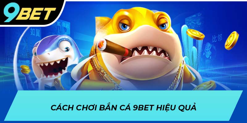 Cách chơi bắn cá 9BET hiệu quả