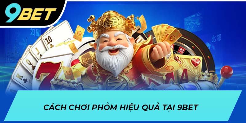 Cách chơi phỏm hiệu quả tại 9BET
