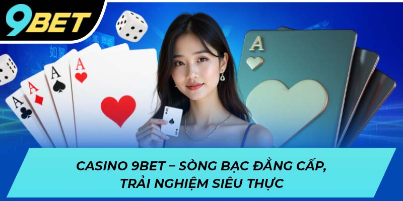 Casino 9BET - Sòng bạc đẳng cấp, trải nghiệm siêu thực