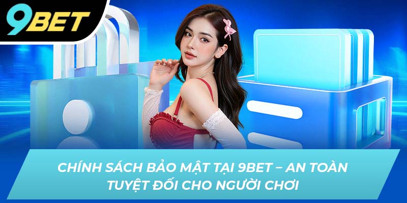 Chính sách bảo mật 9BET - An toàn tuyệt đối cho người chơi