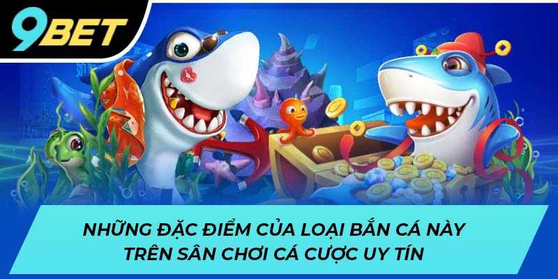 Những đặc điểm của loại bắn cá này trên sân chơi cá cược uy tín