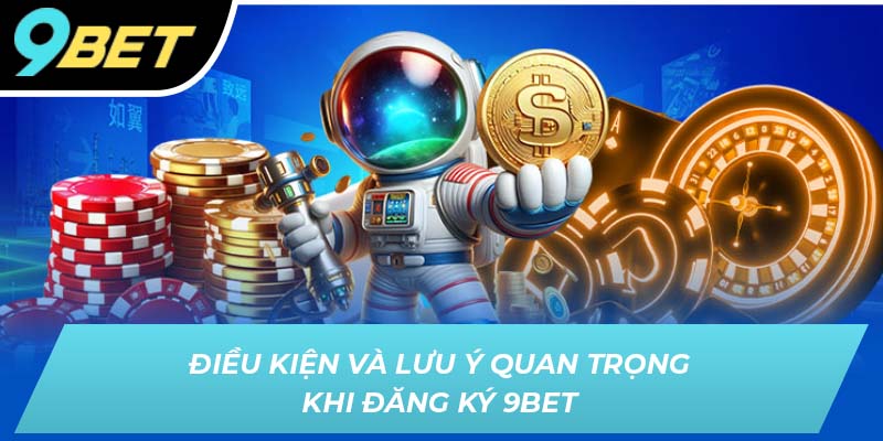 Điều kiện và lưu ý quan trọng khi đăng ký 9BET