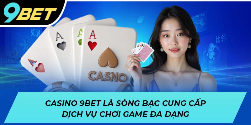 Casino 9BET là sòng bạc cung cấp dịch vụ chơi game đa dạng