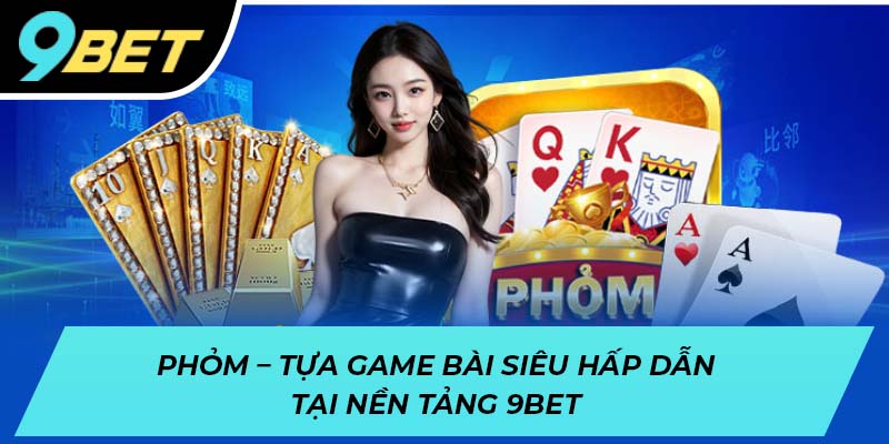 Phỏm - Tựa game bài siêu hấp dẫn tại nền tảng 9BET