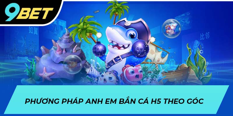 Phương pháp anh em bắn cá H5 theo góc