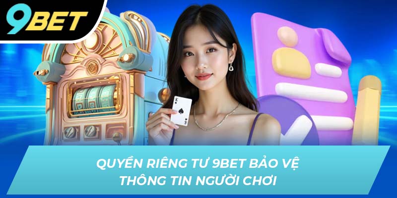 Quyền riêng tư 9BET bảo vệ thông tin người chơi