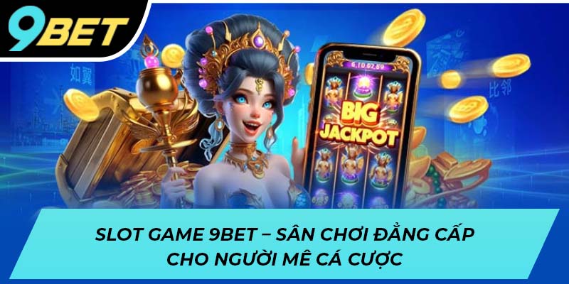 Slot game 9BET - Sân chơi đẳng cấp cho người mê cá cược