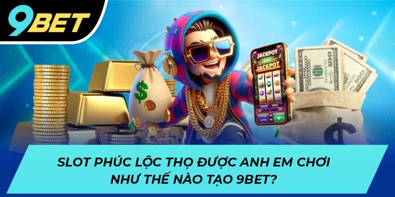 Slot Phúc Lộc Thọ được anh em chơi như thế nào?