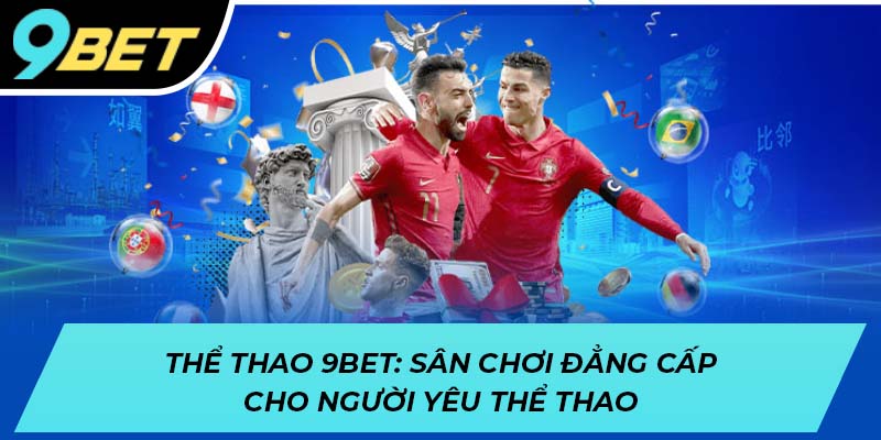 Thể thao 9BET - Sân chơi đẳng cấp cho người yêu thể thao