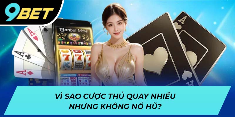 Vì sao cược thủ quay nhiều nhưng không nổ hũ?